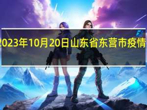 2023年10月20日山东省东营市疫情大数据-今日/今天疫情全网搜索最新实时消息动态情况通知播报