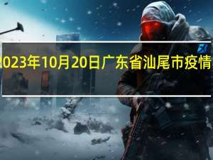 2023年10月20日广东省汕尾市疫情大数据-今日/今天疫情全网搜索最新实时消息动态情况通知播报