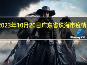 2023年10月20日广东省珠海市疫情大数据-今日/今天疫情全网搜索最新实时消息动态情况通知播报