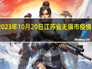 2023年10月20日江苏省无锡市疫情大数据-今日/今天疫情全网搜索最新实时消息动态情况通知播报