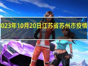 2023年10月20日江苏省苏州市疫情大数据-今日/今天疫情全网搜索最新实时消息动态情况通知播报
