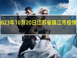2023年10月20日江苏省镇江市疫情大数据-今日/今天疫情全网搜索最新实时消息动态情况通知播报