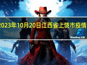 2023年10月20日江西省上饶市疫情大数据-今日/今天疫情全网搜索最新实时消息动态情况通知播报