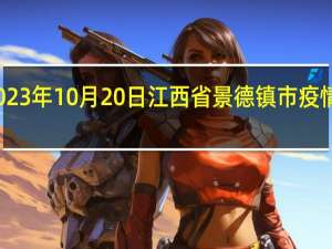 2023年10月20日江西省景德镇市疫情大数据-今日/今天疫情全网搜索最新实时消息动态情况通知播报
