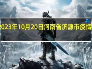 2023年10月20日河南省济源市疫情大数据-今日/今天疫情全网搜索最新实时消息动态情况通知播报