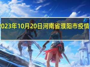 2023年10月20日河南省濮阳市疫情大数据-今日/今天疫情全网搜索最新实时消息动态情况通知播报