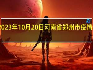 2023年10月20日河南省郑州市疫情大数据-今日/今天疫情全网搜索最新实时消息动态情况通知播报