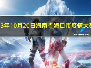 2023年10月20日海南省海口市疫情大数据-今日/今天疫情全网搜索最新实时消息动态情况通知播报