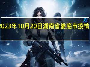 2023年10月20日湖南省娄底市疫情大数据-今日/今天疫情全网搜索最新实时消息动态情况通知播报