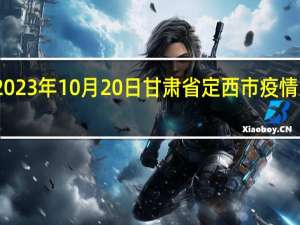 2023年10月20日甘肃省定西市疫情大数据-今日/今天疫情全网搜索最新实时消息动态情况通知播报