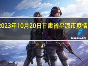 2023年10月20日甘肃省平凉市疫情大数据-今日/今天疫情全网搜索最新实时消息动态情况通知播报