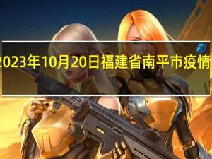 2023年10月20日福建省南平市疫情大数据-今日/今天疫情全网搜索最新实时消息动态情况通知播报