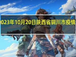 2023年10月20日陕西省铜川市疫情大数据-今日/今天疫情全网搜索最新实时消息动态情况通知播报