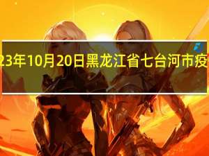 2023年10月20日黑龙江省七台河市疫情大数据-今日/今天疫情全网搜索最新实时消息动态情况通知播报