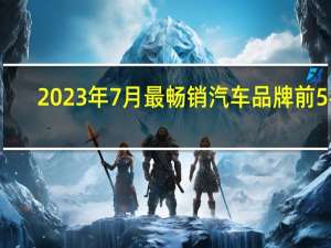 2023年7月最畅销汽车品牌前5名