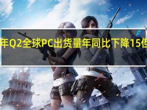 2023年Q2全球PC出货量年同比下降15%但环比增长8%