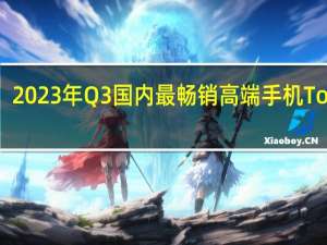 2023年Q3国内最畅销高端手机Top 10：苹果独占7个 华为Mate60杀入前五