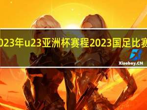 2023年u23亚洲杯赛程 2023国足比赛赛程表