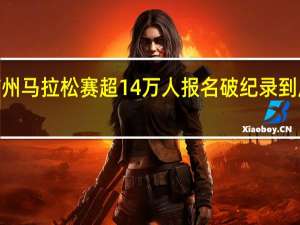 2023广州马拉松赛超14万人报名破纪录 到底什么情况嘞