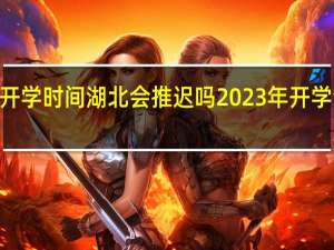 2023开学时间湖北会推迟吗 2023年开学会不会延迟