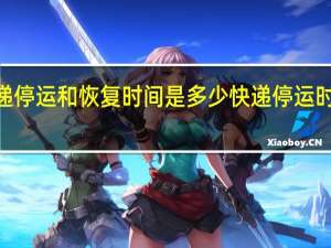 2023快递停运和恢复时间是多少 快递停运时间是几月几号