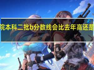 2023忻州师范学院本科二批b分数线会比去年高还是低 忻州师范学院分数线
