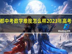 2023成都中考数学难度怎么样 2023年高考数学难度趋势