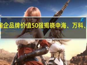2023房企品牌价值50强揭晓 中海、万科、华润居前三