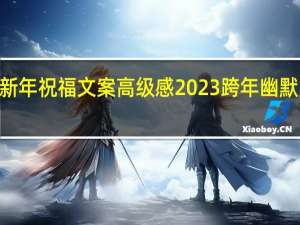 2023新年祝福文案高级感 2023跨年幽默朋友圈文案