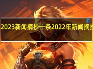 2023新闻摘抄十条 2022年新闻摘抄简短