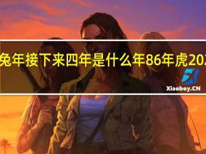 2023是兔年接下来四年是什么年 86年虎2024年必有一难