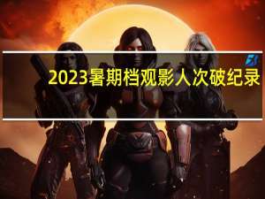 2023暑期档观影人次破纪录