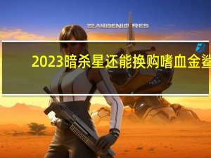 2023暗杀星还能换购嗜血金鲨