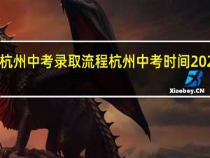 2023杭州中考录取流程 杭州中考时间2023年时间表