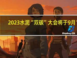 2023水泥“双碳”大会将于9月12-13日在郑州举行