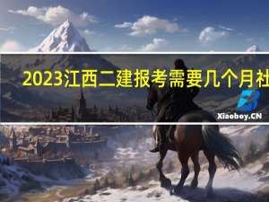 2023江西二建报考需要几个月社保