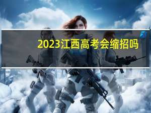 2023江西高考会缩招吗