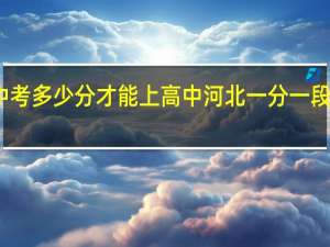 2023河北中考多少分才能上高中 河北一分一段表查询2023高考