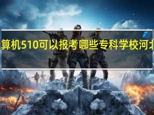 2023河北对口计算机510可以报考哪些专科学校 河北地质大学录取线2023