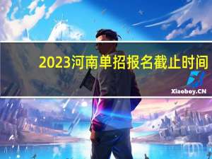 2023河南单招报名截止时间