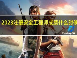 2023注册安全工程师成绩什么时候出来