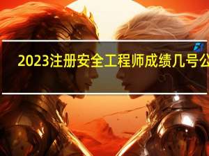2023注册安全工程师成绩几号公布