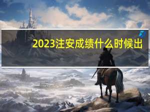 2023注安成绩什么时候出