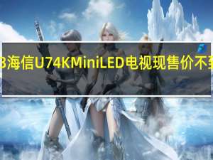 2023海信U74KMiniLED电视现售价不到500美元