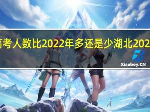 2023湖北高考人数比2022年多还是少 湖北2022年高考一分一段