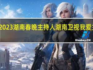 2023湖南春晚主持人 湖南卫视我爱主持人