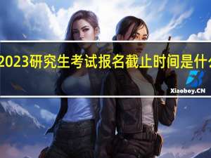 2023研究生考试报名截止时间是什么时候