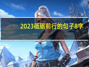 2023砥砺前行的句子8字