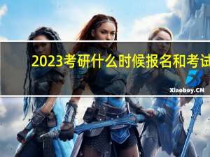 2023考研什么时候报名和考试