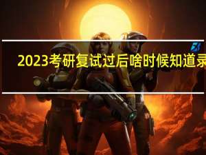 2023考研复试过后啥时候知道录取